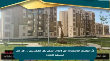 غدًا فرصتك للاستفادة من وحدات سكن لكل المصريين 7.. هل أنت مستعد للحجز؟